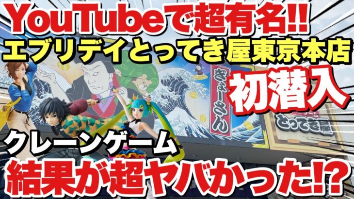 【クレーンゲーム】YouTubeで超有名なエブリデイとってき屋東京本店さんクレーンゲーム初潜入いつも通りサクサク？それとも激沼り！？結果が超ヤバかった！！