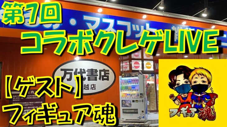 【第7回コラボクレゲLIVE】ゲスト フィギュア魂さん　万代書店川越店からライブ配信！