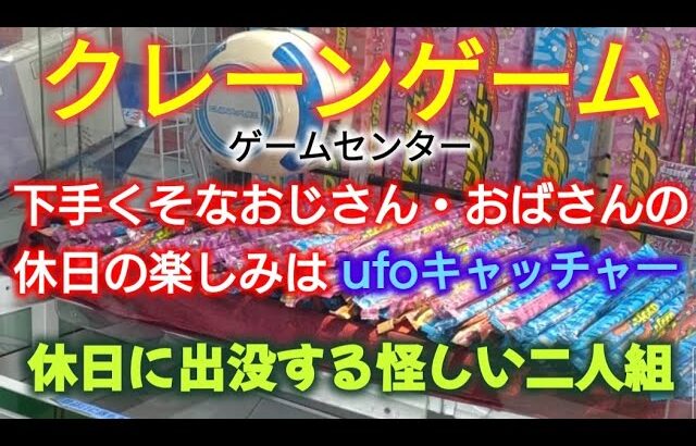 【クレーンゲーム】第１８９話　下手くそなおじさん・おばさんの休日の楽しみはufoキャッチャー・休日に出没する怪しい二人組