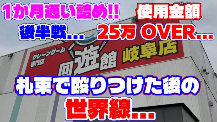 【【25万円OVER】後半戦…1か月通い続け札束で殴りつけた後の世界線…（クレーンゲーム）回遊館 岐阜店