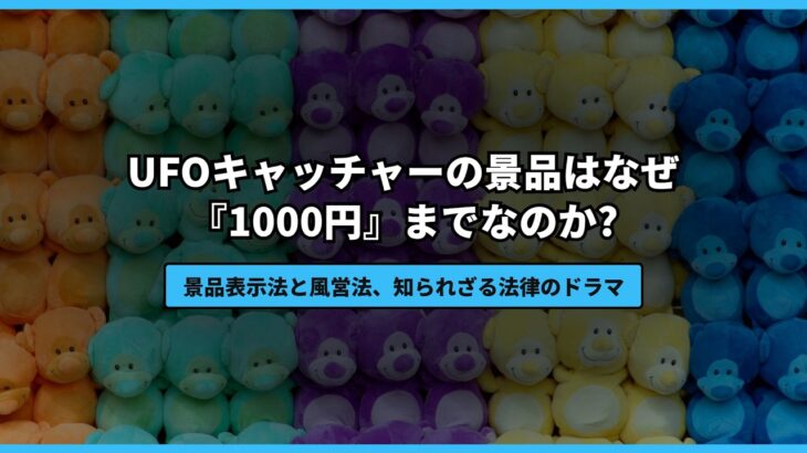 UFOキャッチャーの景品はなぜ「1000円」までなのか?景品表示法と風営法の知られざる関係